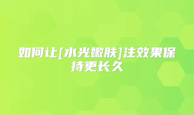 如何让[水光嫩肤]注效果保持更长久