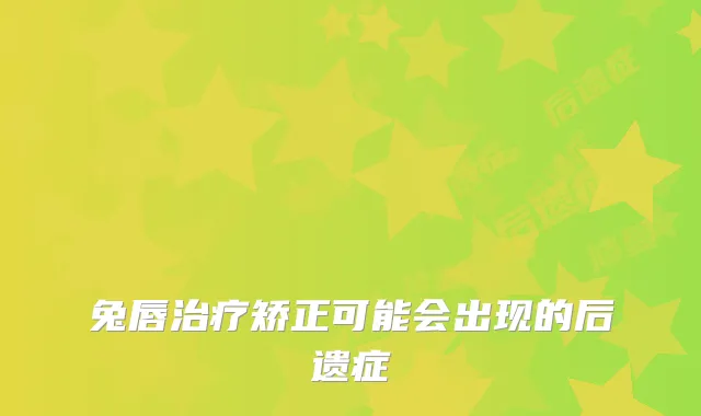 兔唇矫正可能会出现的后遗症