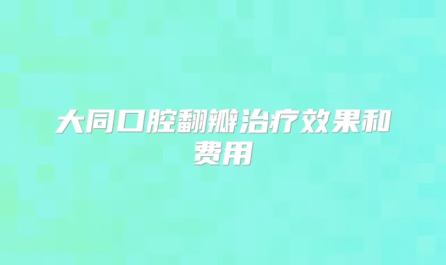 大同口腔翻瓣效果和费用