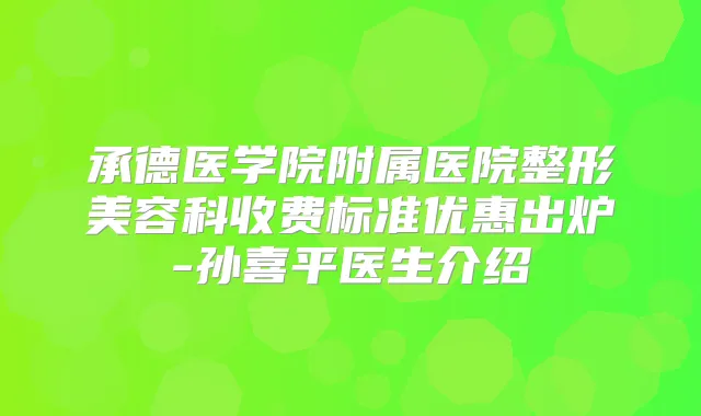 承德医学院附属医院整形美容科收费标准优惠出炉-孙喜平医生介绍
