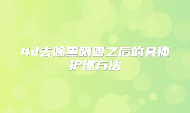 4d去除黑眼圈之后的具体护理方法