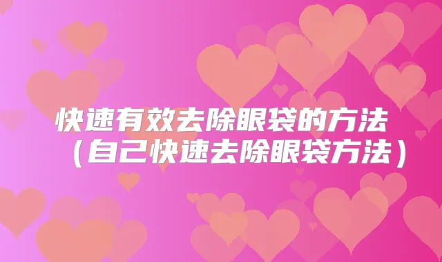快速有效去除眼袋的方法(自己快速去除眼袋方法)