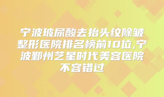 宁波玻尿酸去抬头纹除皱整形医院排名榜前10位,宁波鄞州艺星时代美容医院不容错过