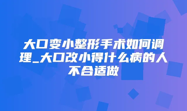 大口变小整形手术如何调理_大口改小得什么病的人不合适做
