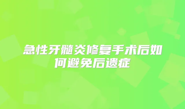 急性牙髓炎修复手术后如何避免后遗症