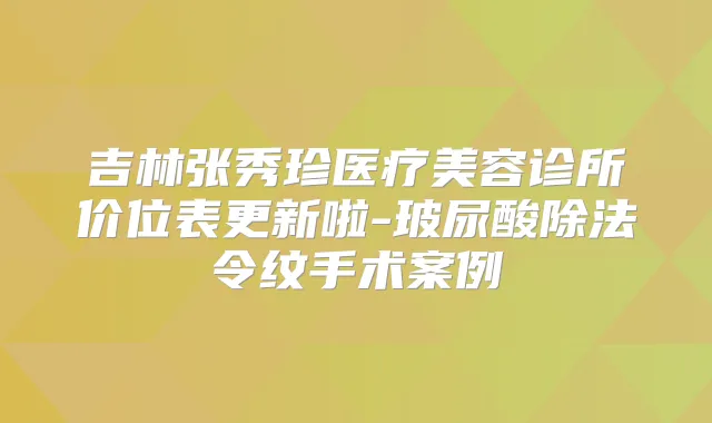 吉林张秀珍医疗美容诊所价位表更新啦-玻尿酸除法令纹手术案例