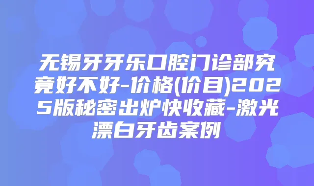 无锡牙牙乐口腔门诊部究竟好不好-价格(价目)2025版秘密出炉快收藏-激光漂白牙齿案例