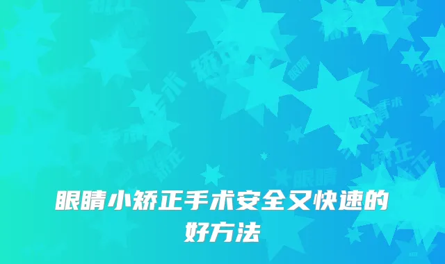 眼睛小矫正手术安全又快速的好方法