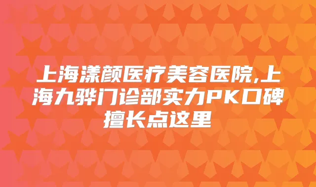 上海漾颜医疗美容医院,上海九骅门诊部实力PK口碑擅长点这里