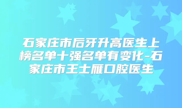 石家庄市后牙升高医生上榜名单十强名单有变化-石家庄市王士雁口腔医生
