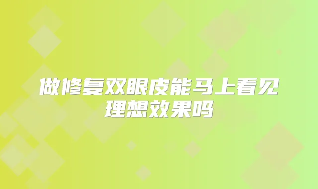 做修复双眼皮能马上看见理想效果吗