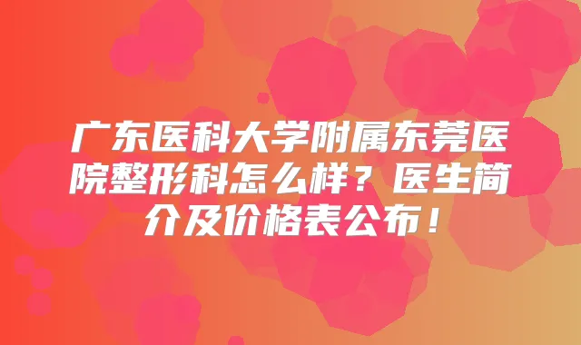 广东医科大学附属东莞医院整形科怎么样？医生简介及价格表公布！