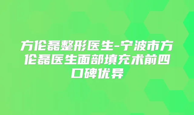 方伦磊整形医生-宁波市方伦磊医生面部填充术前四口碑优异