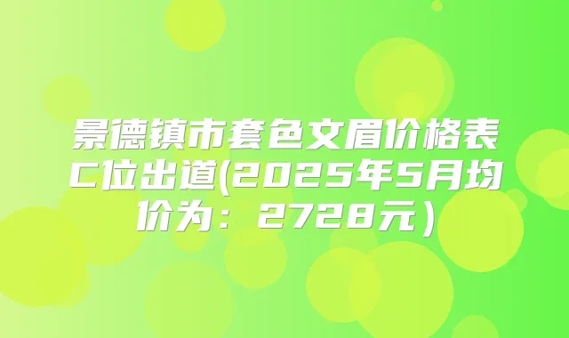 景德镇市套色文眉价格表C位出道(2025年5月均价为：2728元）