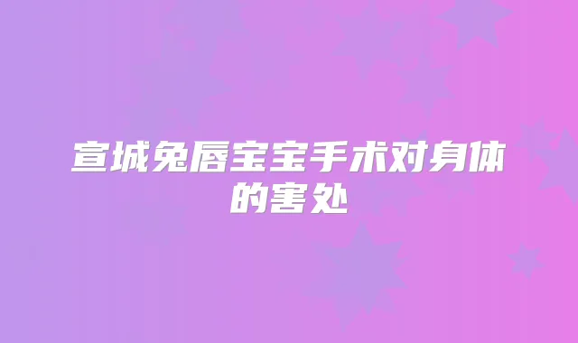宣城兔唇宝宝手术对身体的害处
