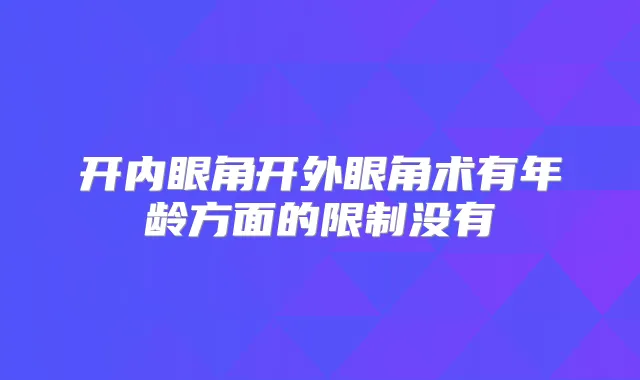开内眼角开外眼角术有年龄方面的限制没有