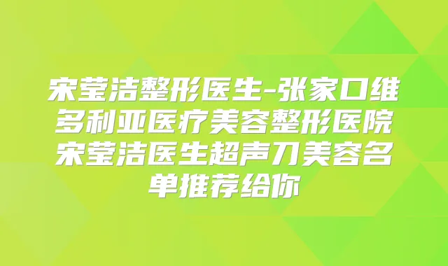 宋莹洁整形医生-张家口维多利亚医疗美容整形医院宋莹洁医生超声刀美容名单推荐给你