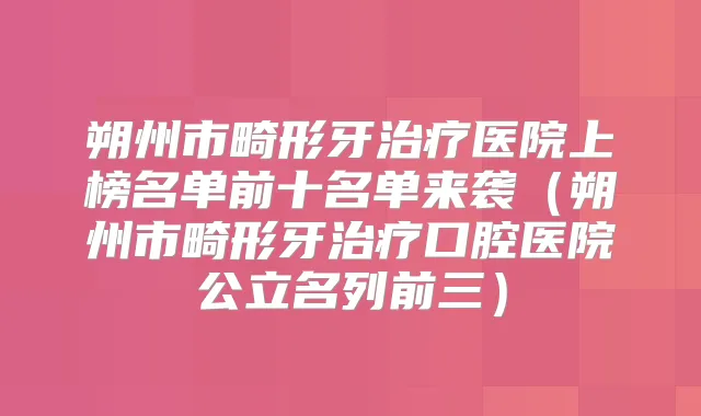 朔州市畸形牙医院上榜名单前十名单来袭（朔州市畸形牙口腔医院公立名列前三）