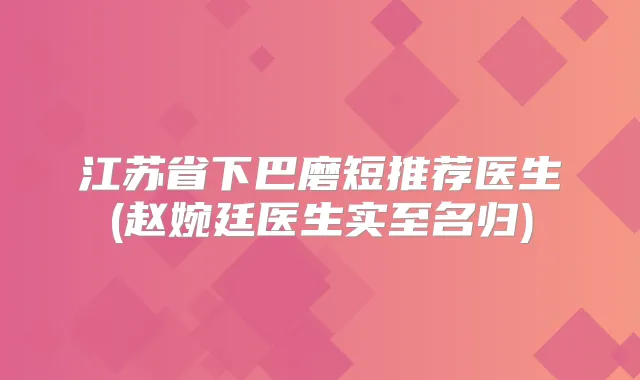 江苏省下巴磨短推荐医生(赵婉廷医生实至名归)