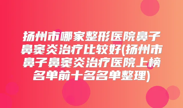 扬州市哪家整形医院鼻子鼻窦炎比较好(扬州市鼻子鼻窦炎医院上榜名单前十名名单整理)