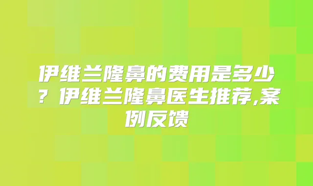 伊维兰隆鼻的费用是多少?伊维兰隆鼻医生推荐,案例反馈