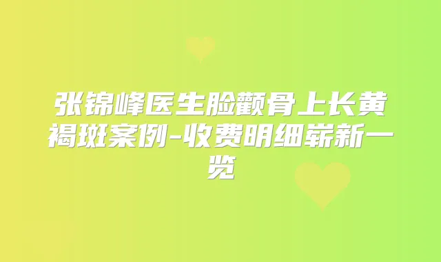 张锦峰医生脸颧骨上长黄褐斑案例-收费明细崭新一览
