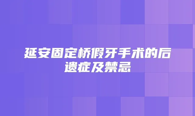 延安固定桥假牙手术的后遗症及禁忌