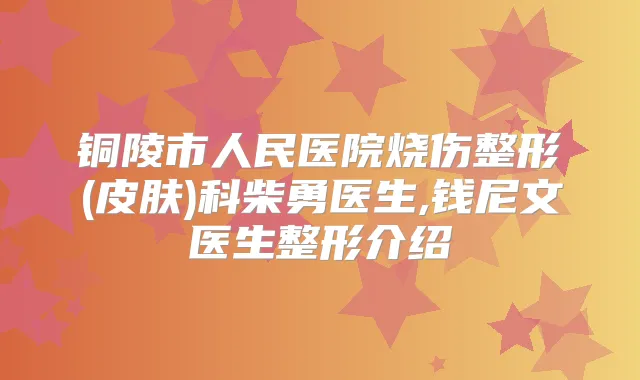 铜陵市人民医院烧伤整形(皮肤)科柴勇医生,钱尼文医生整形介绍