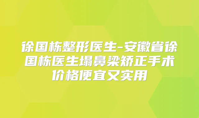 徐国栋整形医生-安徽省徐国栋医生塌鼻梁矫正手术价格便宜又实用