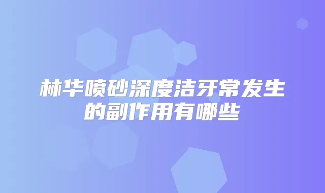 林华喷砂深度洁牙常发生的副作用有哪些