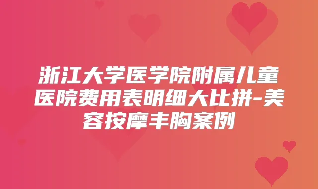 浙江大学医学院附属儿童医院费用表明细大比拼-美容按摩丰胸案例