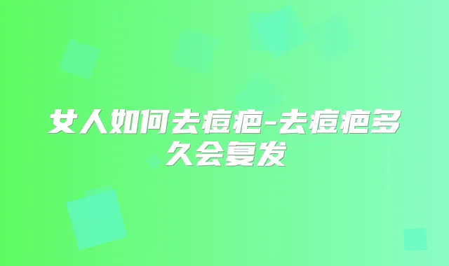 女人如何去痘疤-去痘疤多久会复发