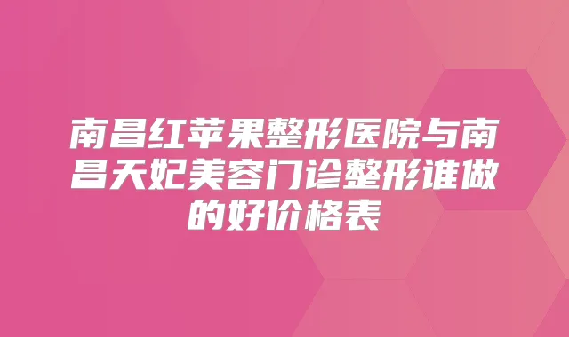 南昌红苹果整形医院与南昌天妃美容门诊整形谁做的好价格表