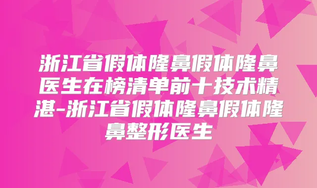 浙江省假体隆鼻假体隆鼻医生在榜清单前十技术精湛-浙江省假体隆鼻假体隆鼻整形医生