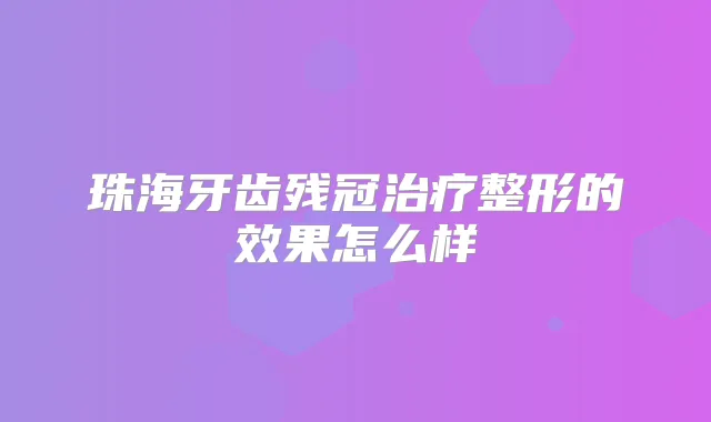 珠海牙齿残冠整形的效果怎么样