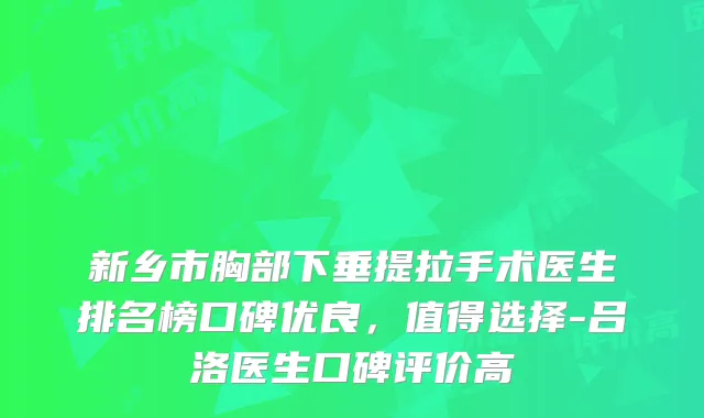 新乡市胸部下垂提拉手术医生排名榜口碑优良,值得选择-吕洛医生口碑评价高
