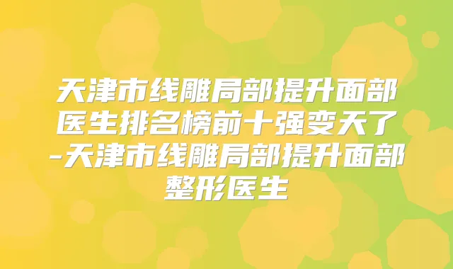 天津市线雕局部提升面部医生排名榜前十强变天了-天津市线雕局部提升面部整形医生