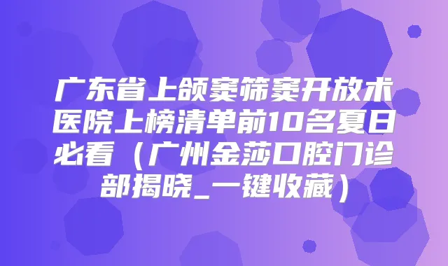广东省上颌窦筛窦开放术医院上榜清单前10名夏日必看(广州金莎口腔门诊部揭晓_一键收藏)