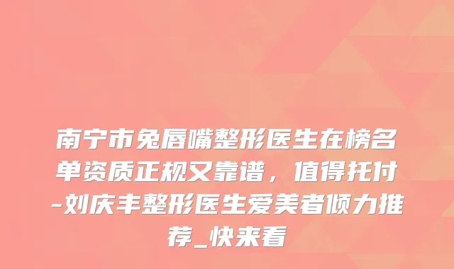 南宁市兔唇嘴整形医生在榜名单资质正规又靠谱,值得托付-刘庆丰整形医生爱美者倾力推荐_快来看