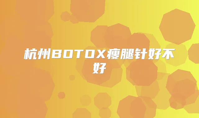 杭州BOTOX瘦腿针好不好