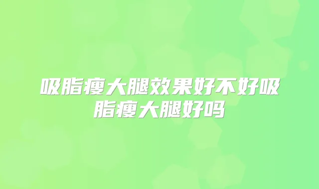 吸脂瘦大腿效果好不好吸脂瘦大腿好吗