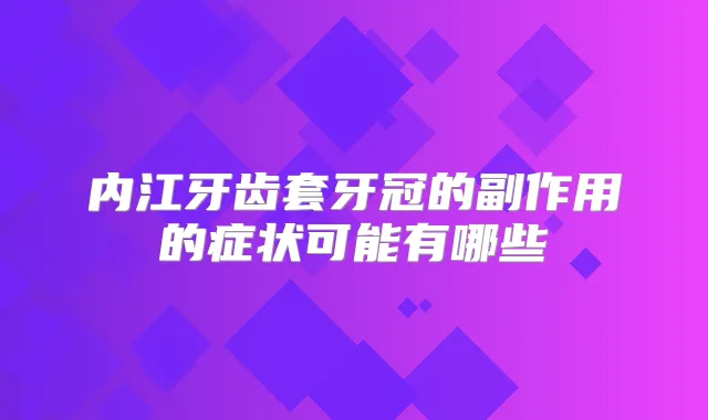 内江牙齿套牙冠的副作用的症状可能有哪些