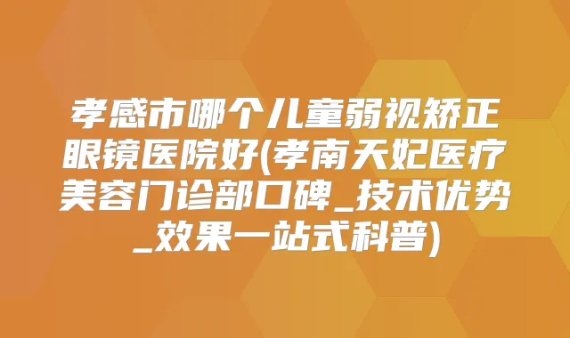 孝感市哪个儿童弱视矫正眼镜医院好(孝南天妃医疗美容门诊部口碑_技术优势_效果一站式科普)