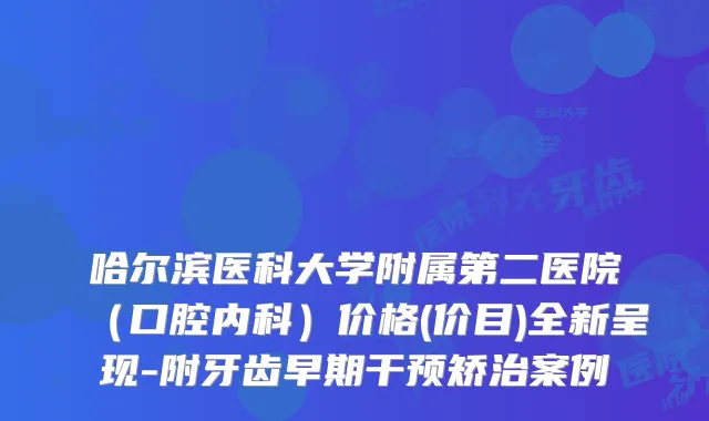 哈尔滨医科大学附属第二医院(口腔内科)价格(价目)全新呈现-附牙齿早期干预矫治案例