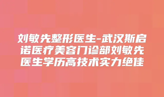 刘敏先整形医生-武汉斯启诺医疗美容门诊部刘敏先医生学历高技术实力
