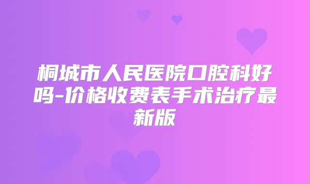 桐城市人民医院口腔科好吗-价格收费表手术新版