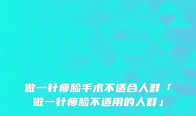 做一针瘦脸手术不适合人群「做一针瘦脸不适用的人群」