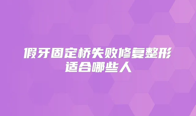 假牙固定桥失败修复整形适合哪些人