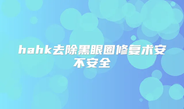 hahk去除黑眼圈修复术安不安全