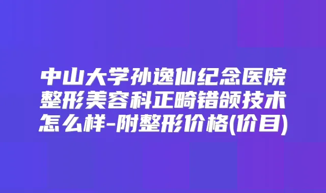 中山大学孙逸仙纪念医院整形美容科正畸错颌技术怎么样-附整形价格(价目)
